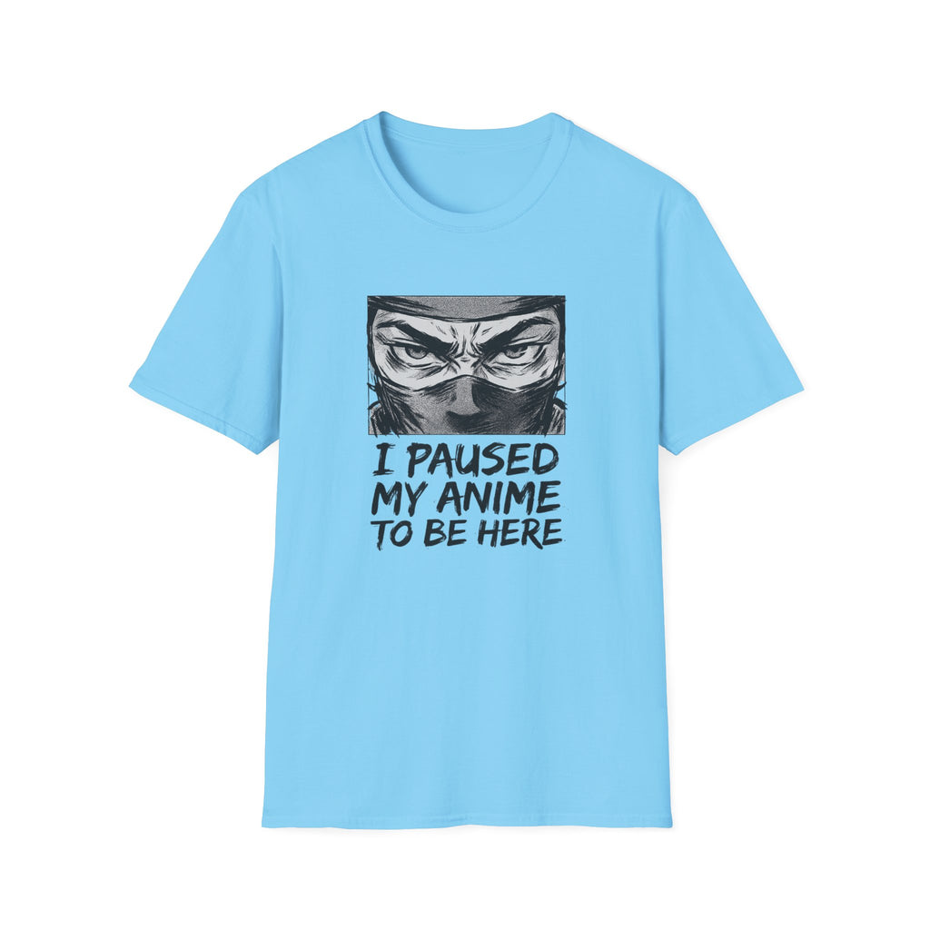 I Paused My Anime To Be Here - T-Shirt
