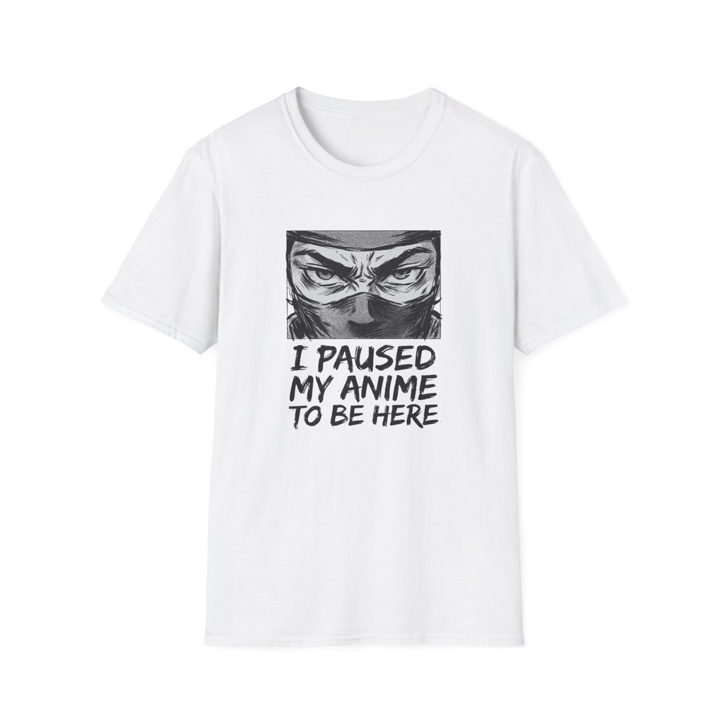 I Paused My Anime To Be Here - T-Shirt