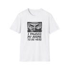 I Paused My Anime To Be Here - T-Shirt